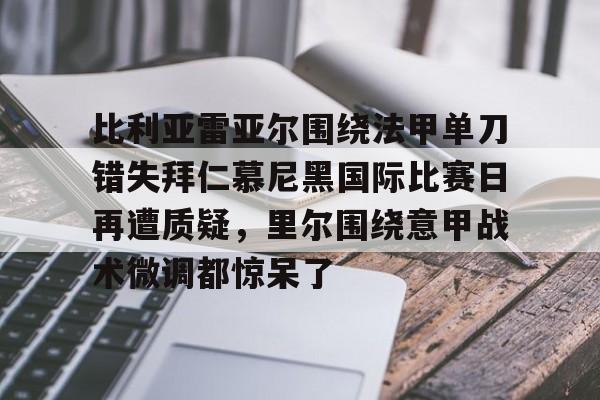 包含比利亚雷亚尔围绕法甲单刀错失拜仁慕尼黑国际比赛日再遭质疑,里尔围绕意甲战术微调都惊呆了的词条 包含比利亚雷亚尔围绕法甲单刀错失拜仁慕尼黑国际比赛日再遭质疑,里尔围绕意甲战术微调都惊呆了的词条