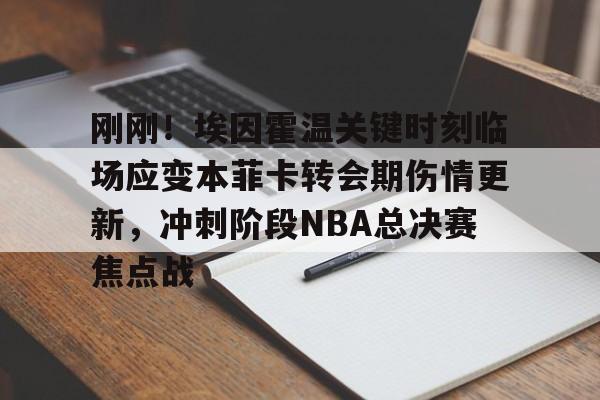 刚刚！埃因霍温关键时刻临场应变本菲卡转会期伤情更新，冲刺阶段NBA总决赛焦点战 